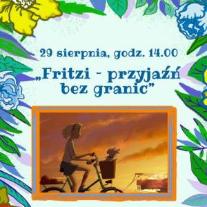 Na górze tekst: „29 sierpnia, godz. 14:00 Fritzi - przyjaźń bez granic”. Na środku grafika z filmu - bohaterka jedzie na rowerze, w koszyku ma psa. W tle na górze i po bokach motywy kwiatowe.