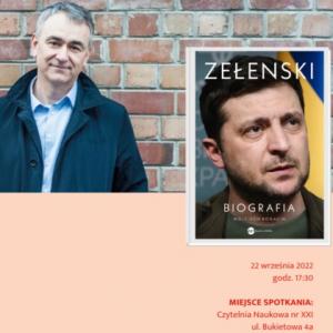 Po lewej stoi mężczyzna w średnim wieku w rozpiętej ciemnogranatowej kurtce na tle ceglanego muru. Poniżej niego tekst: 22 września 2022 godzina 17:30. Miejsce spotkania: czytelnia naukowa nr 21, ulica Bukietowa 4 a. Po prawej okładka książki na której widać zdjęcie Zełenskiego, ciemne krótko ostrzyżone włosy, siedmiodniowy zarost. Twarz na tle niebiesko-żółtej flagi Ukrainy. Tekst: Zełenski; biografia.