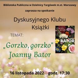 na zdjęciu w tle plakatu ukwiecona łąka w blasku słońca; treść plakatu: Biblioteka Publiczna w Dzielnicy Targówek m.st. Warszawy zaprasza na spotkanie Dyskusyjnego Klubu Książki. Temat: „Gorzko, gorzko” Joanny Bator., 16 listopada (środa) 2022 roku, godz. 17.30